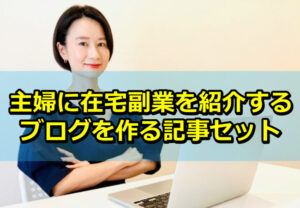 主婦に在宅副業を紹介するブログを作る記事セットを公開しました！